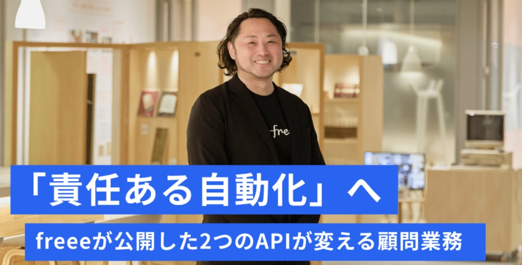 「責任ある自動化」へ。 freeeが公開した2つのAPIが変える 顧問業務