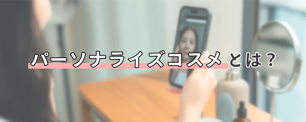パーソナライズコスメとは？