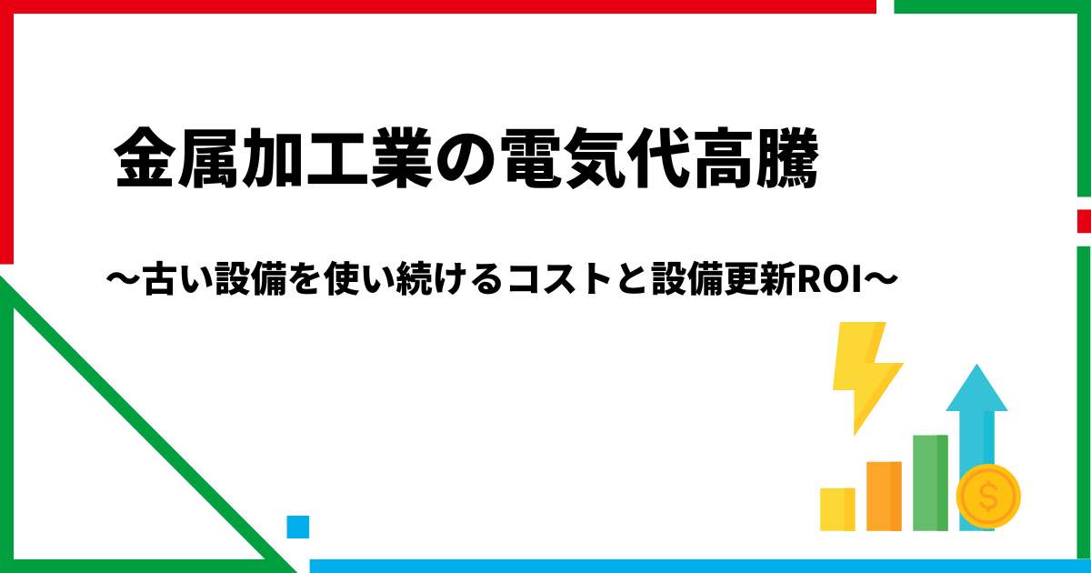 金属加工業の電気代高騰|古い設備を使い続けるコストと設備更新ROI