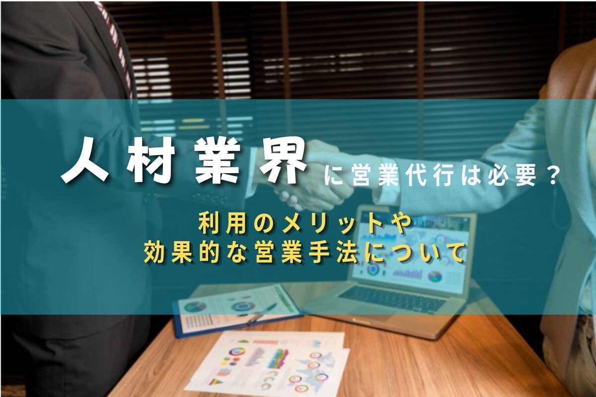 人材業界に営業代行は必要？利用のメリットや効果的な営業手法について
