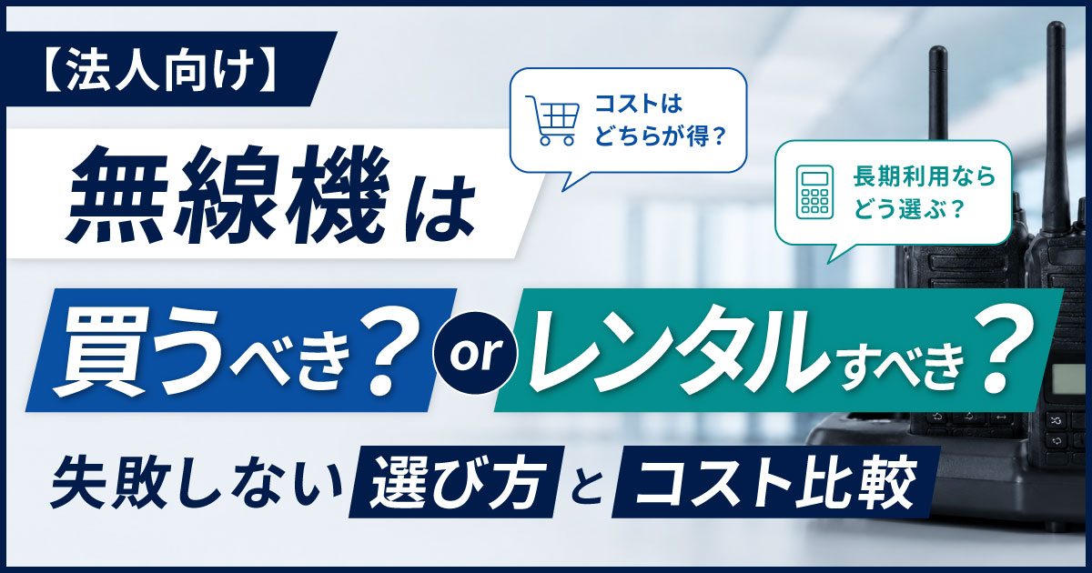【法人向け】無線機は買うべき？レンタルすべき？失敗しない選び方とコスト比較
