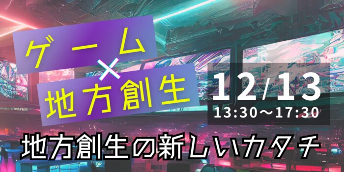 ゲーム×地方創生　～地方創生の新しいカタチ～