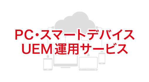PC・スマートデバイスUEM運用サービス