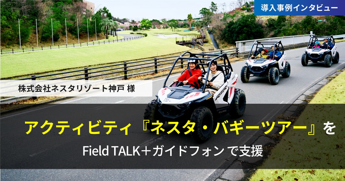 ネスタがも~っと楽しくなるガイド付きツアー!を支援|FieldTALK+ガイドフォン|株式会社ネスタリゾート神戸
