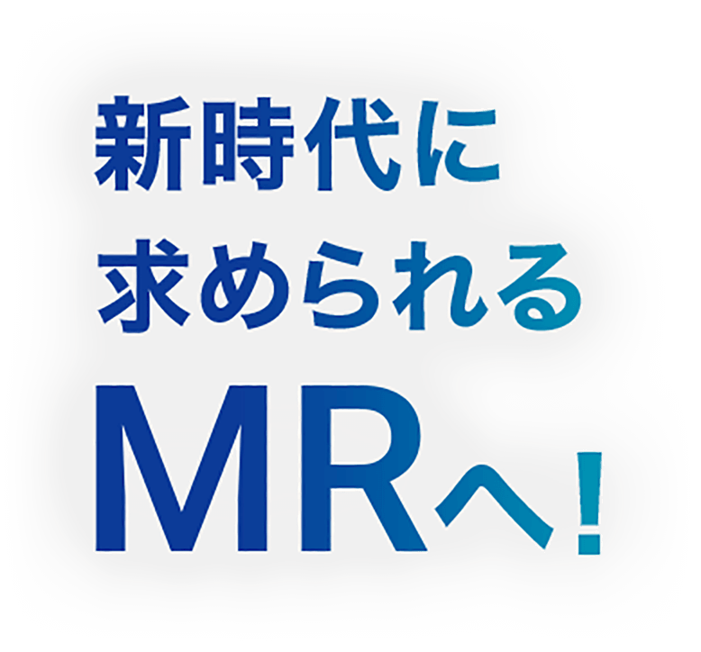 新時代に求められるMRへ！