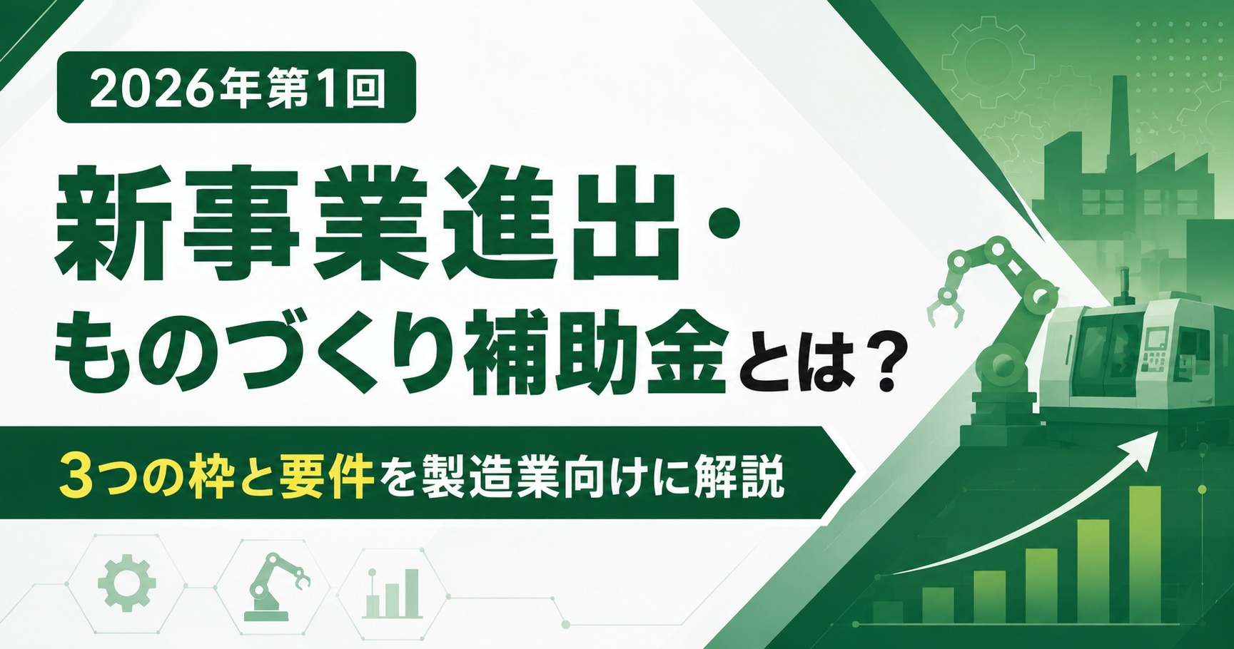 【2026年第1回】新事業進出・ものづくり補助金とは?3つの枠と要件を製造業向けに解説