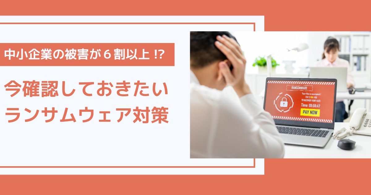 中小企業の被害が6割以上!?今確認しておきたいランサムウェア対策