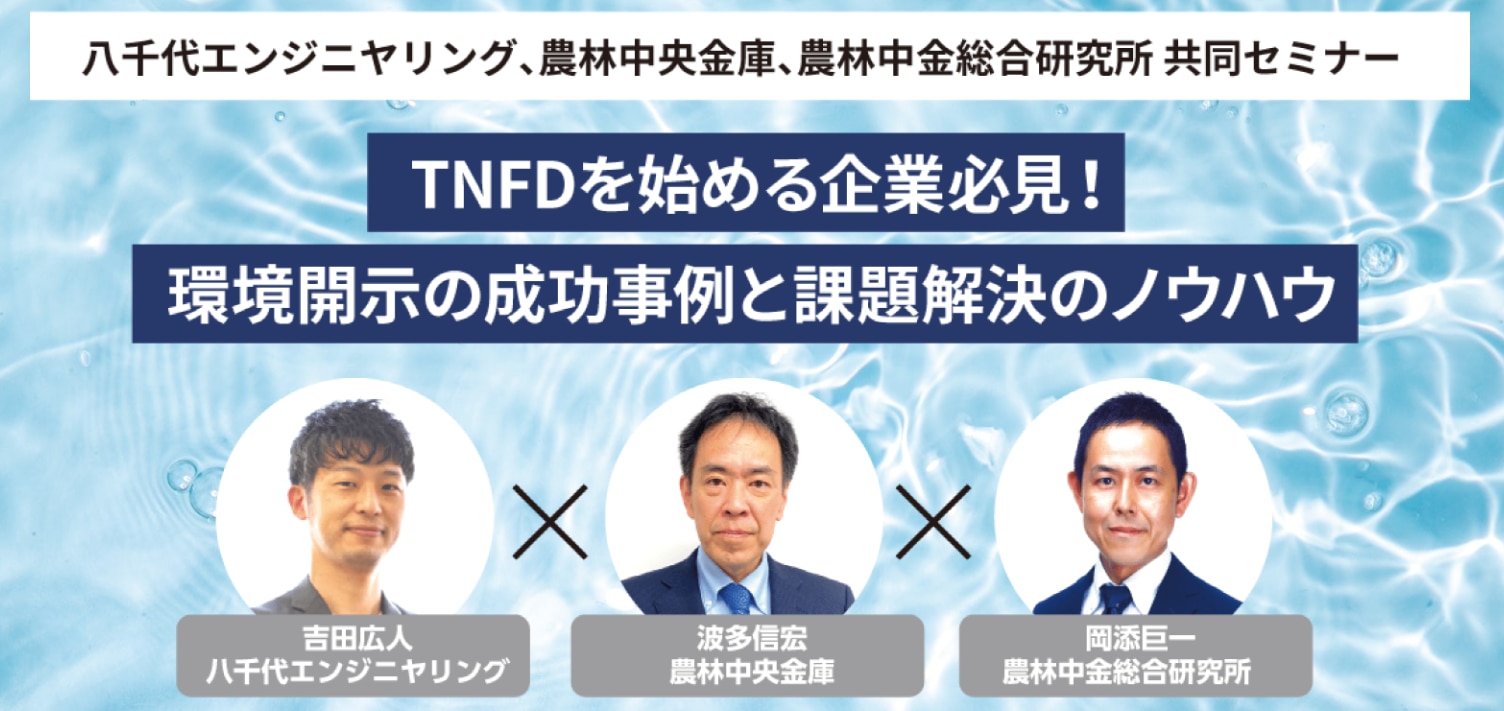 八千代エンジニヤリング、農林中央金庫、農林中金総合研究所 共同セミナー TNFDを始める企業必見!環境開示の成功事例と課題解決のノウハウ