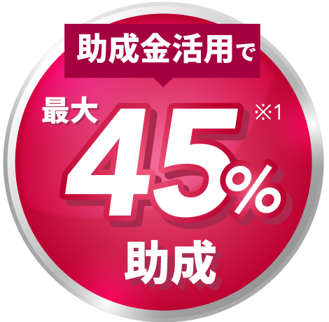 助成金活用で最大45%※1助成