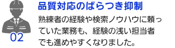 【品質対応のばらつき抑制】熟練者の経験や検索ノウハウに頼っていた業務も、経験の浅い担当者でも進めやすくなりました。