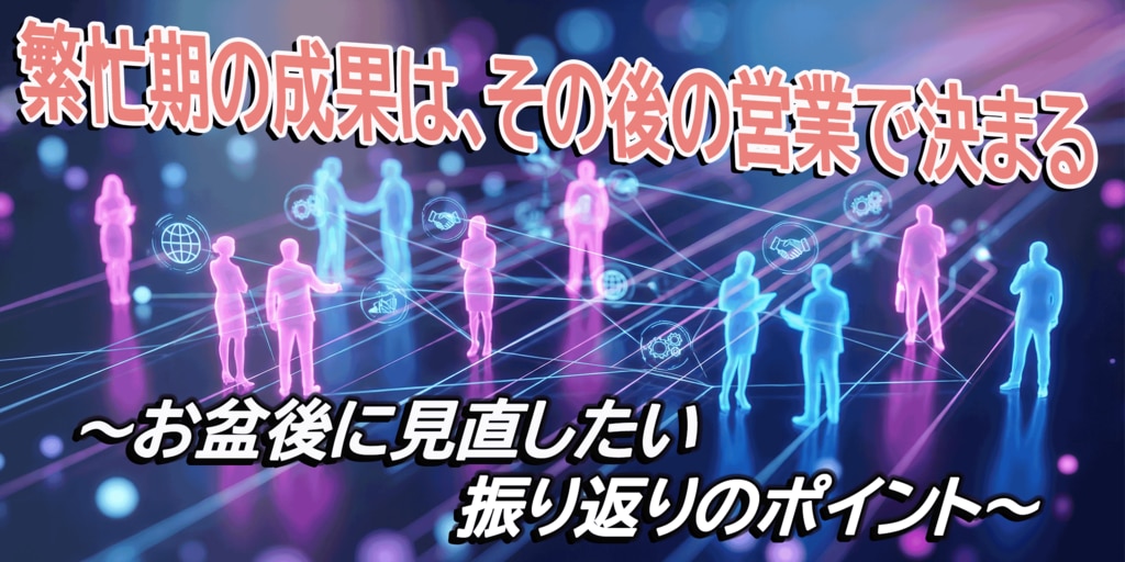 繁忙期の成果は、その後の営業で決まる ～お盆後に見直したい振り返りのポイント～