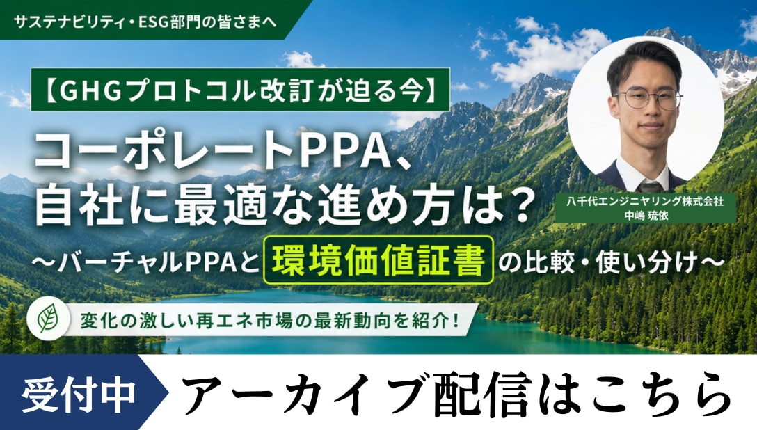 【GHGプロトコル改訂が迫る今】 コーポレートPPA、自社に最適な進め方は? 〜バーチャルPPAと環境価値証書の比較・使い分け〜 アーカイブへのお申し込みはこちら