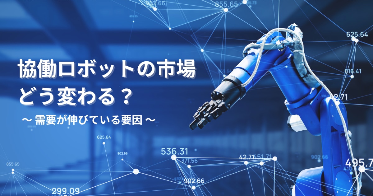 協働ロボットの市場はどう変わる?需要が伸びている要因を解説