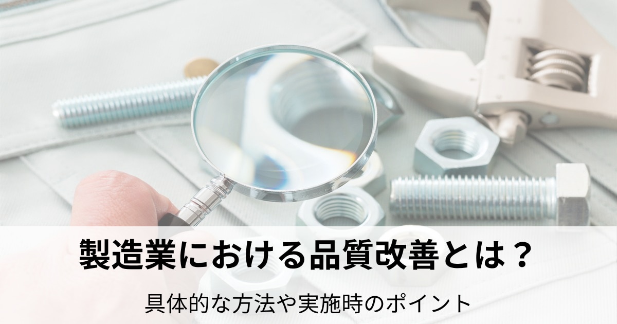 製造業における品質改善とは?具体的な方法や実施時のポイントを解説