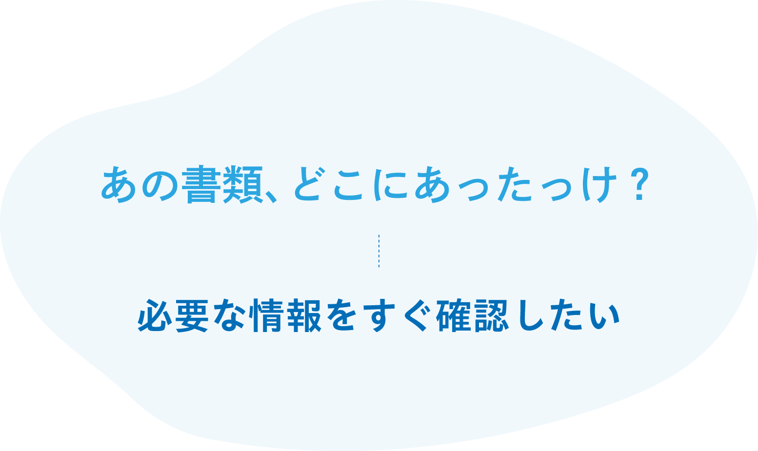 あの書類、どこにあったっけ？必要な情報をすぐ確認したい