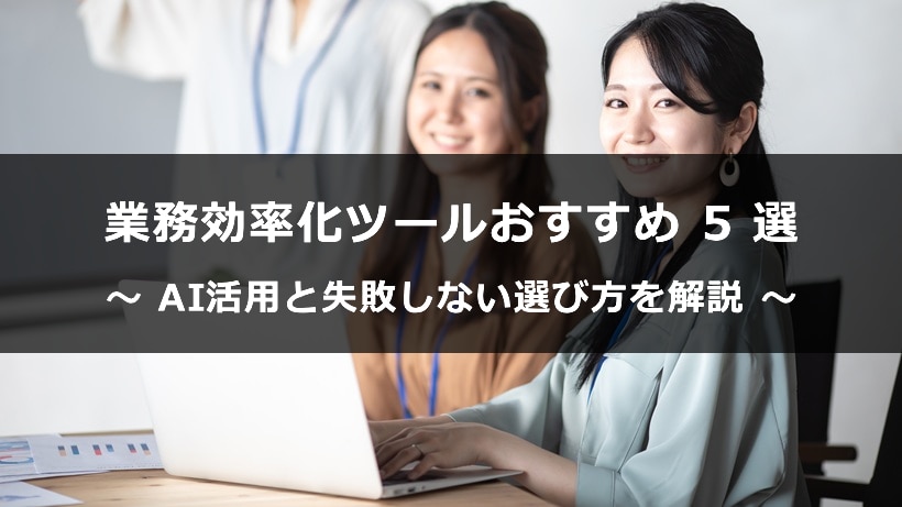 業務効率化ツールおすすめ5選｜AI活用と失敗しない選び方を解説