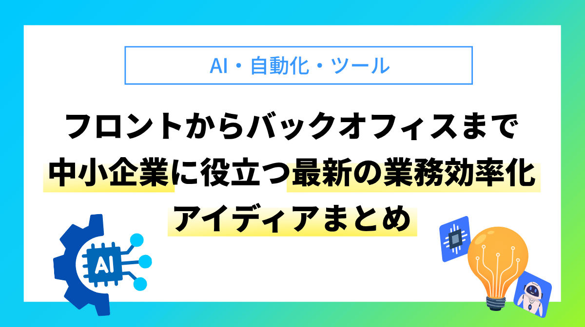AI自動化ツール フロントからバックオフィスまで中小企業に役立つ最新の業務効率化アイディアまとめ