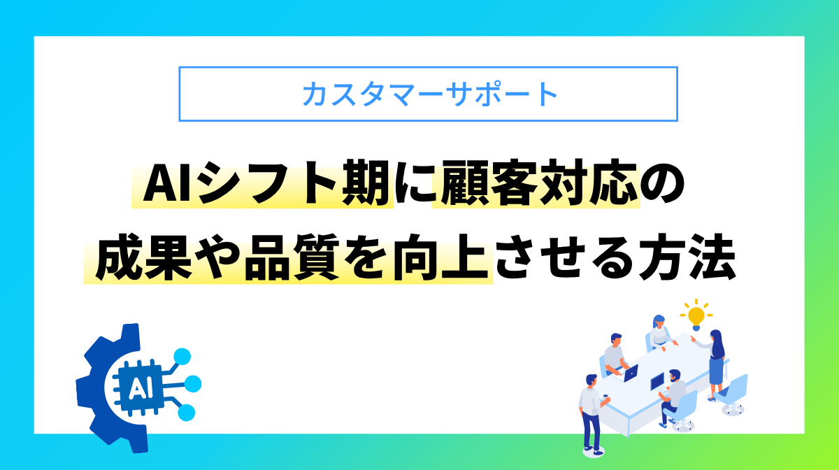 カスタマーサポート AIシフト期に顧客対応の成果や品質を向上させる方法