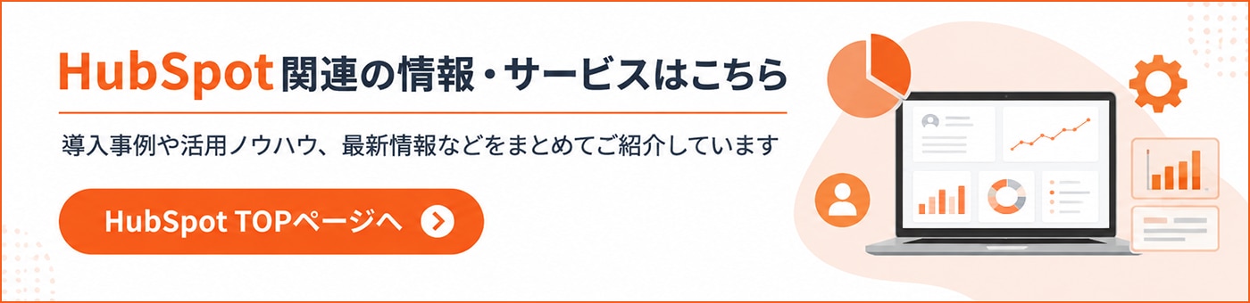 HubSpot関連の情報・サービスはこちら　導入事例や活用ノウハウ、最新情報などをまとめてご紹介しています
