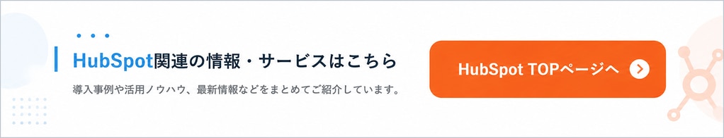 HubSpot関連の情報・サービスはこちら　導入事例や活用ノウハウ、最新情報などをまとめてご紹介しています