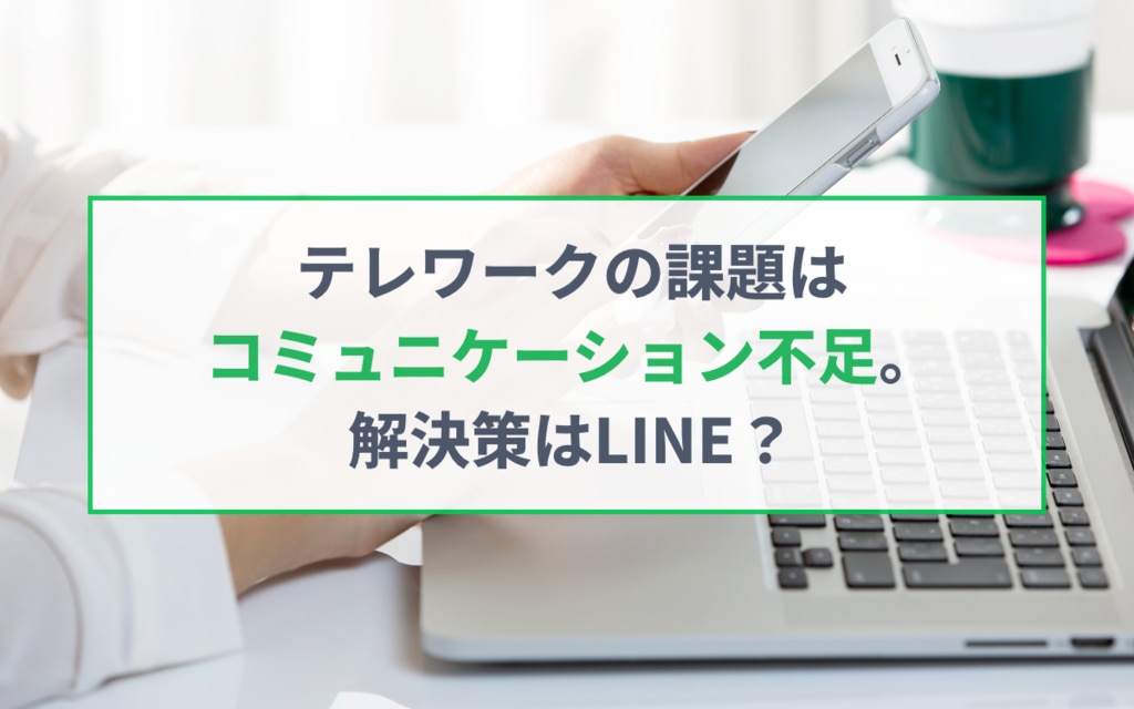 テレワークの課題はコミュニケーション不足。解決策はLINE？