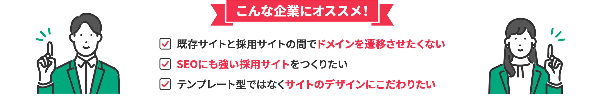こんな企業にオススメ! 既存サイトと採用サイトの間でドメインを遷移させたくない / SEOにも強い採用サイトをつくりたい / テンプレート型ではなくサイトのデザインにこだわりたい