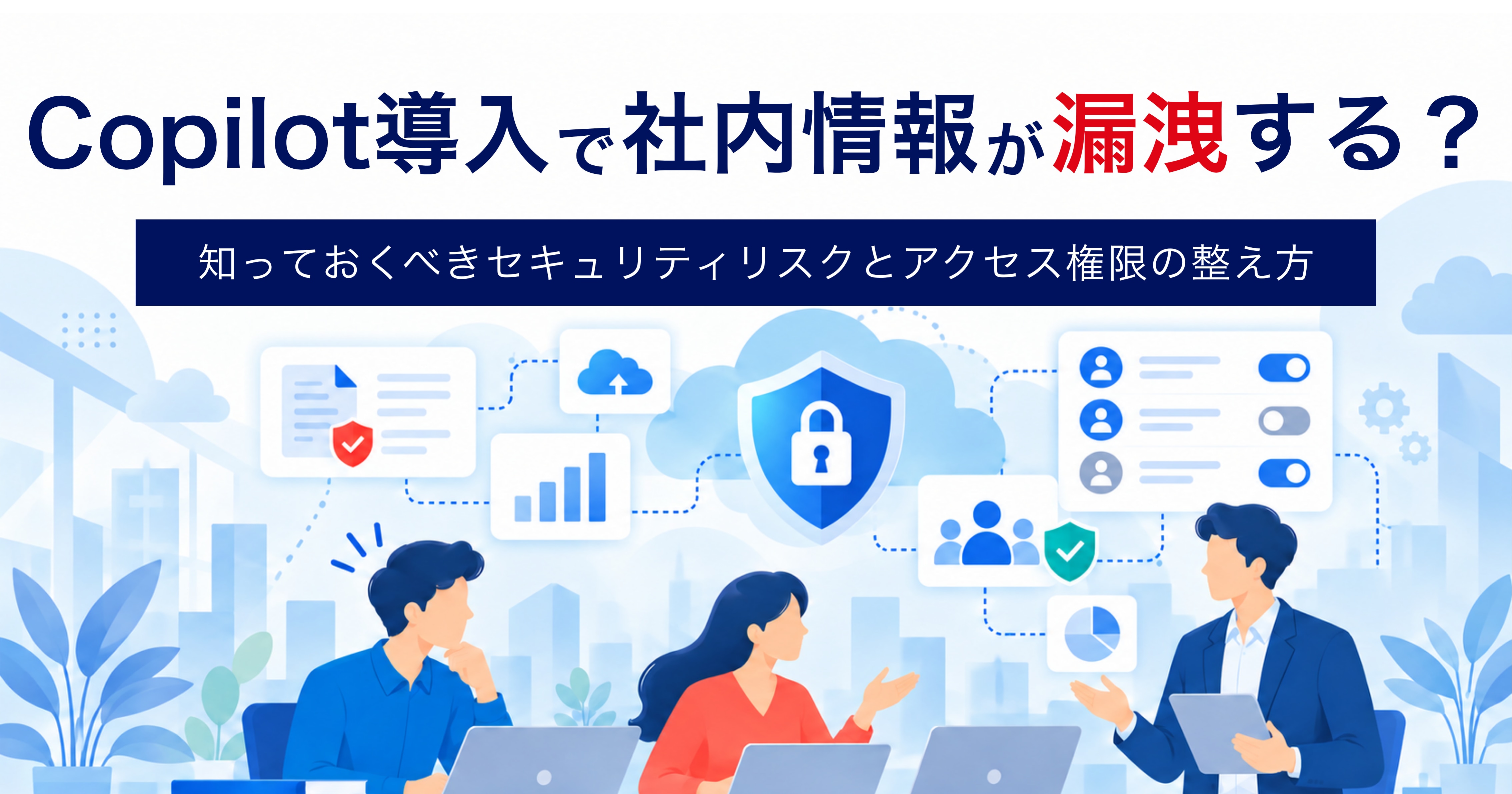 Copilot導入で社内情報が漏洩する？知っておくべきセキュリティリスク