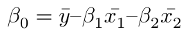 $$ \beta_0 = \bar{y} – \beta_1\bar{x_1} – \beta_2\bar{x_2} $$