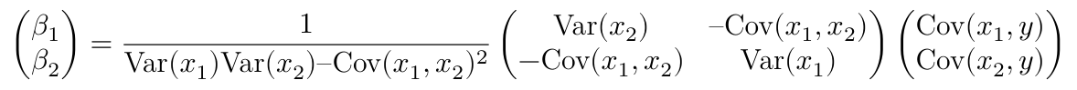 $$ \begin{pmatrix} \beta_1 \\ \beta_2 \end{pmatrix} = \frac{1}{\text{Var}(x_1) \text{Var}(x_2) – \text{Cov}(x_1, x_2)^2} \begin{pmatrix} \text{Var}(x_2) & – \text{Cov}(x_1, x_2) \\ -\text{Cov}(x_1, x_2) & \text{Var}(x_1) \end{pmatrix} \begin{pmatrix} \text{Cov}(x_1, y) \\ \text{Cov}(x_2, y) \end{pmatrix} $$