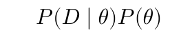 \(P(D \mid \theta)P(\theta)\)