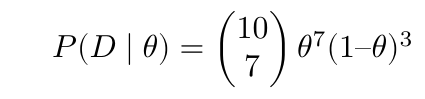 $$ P(D \mid \theta) = \begin{pmatrix} 10 \\ 7 \end{pmatrix} \theta^7 (1 – \theta)^3 $$