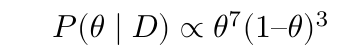 $$ P(\theta \mid D) \propto \theta^7(1 – \theta)^3 $$