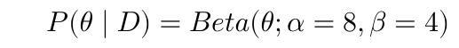 $$ P(\theta \mid D) = Beta(\theta; \alpha = 8, \beta = 4) $$