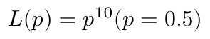 $$ L(p) = p^{10}  (p = 0.5)$$