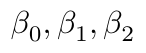 \(\beta_0, \beta_1, \beta_2\)
